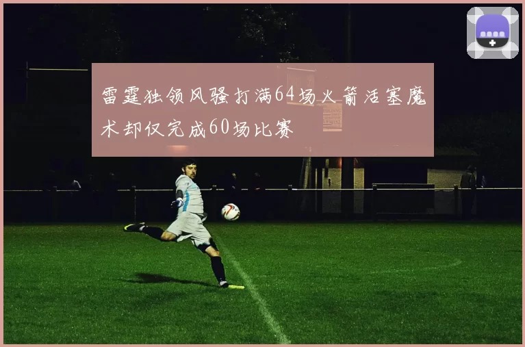 雷霆独领风骚打满64场火箭活塞魔术却仅完成60场比赛