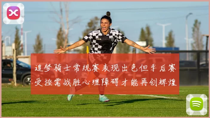 追梦骑士常规赛表现出色但季后赛受挫需战胜心理障碍才能再创辉煌