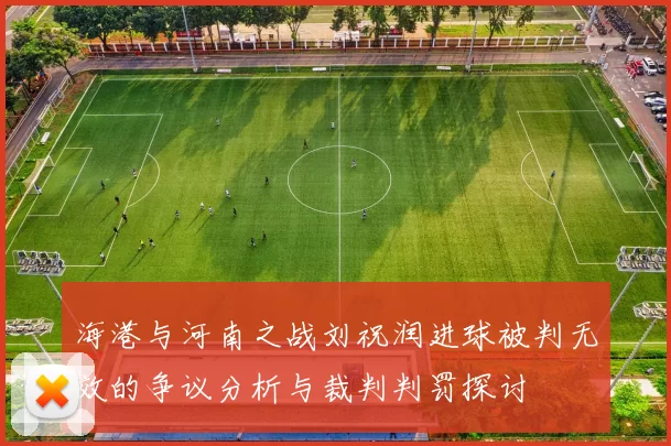海港与河南之战刘祝润进球被判无效的争议分析与裁判判罚探讨