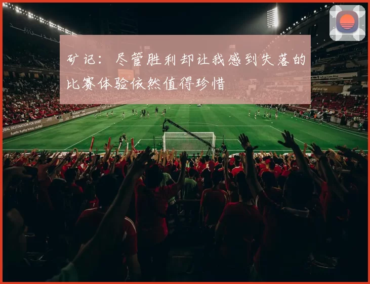 矿记：尽管胜利却让我感到失落的比赛体验依然值得珍惜