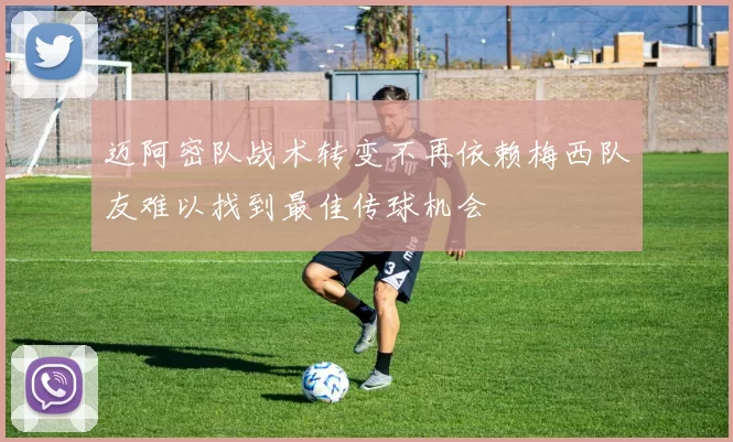 迈阿密队战术转变不再依赖梅西队友难以找到最佳传球机会