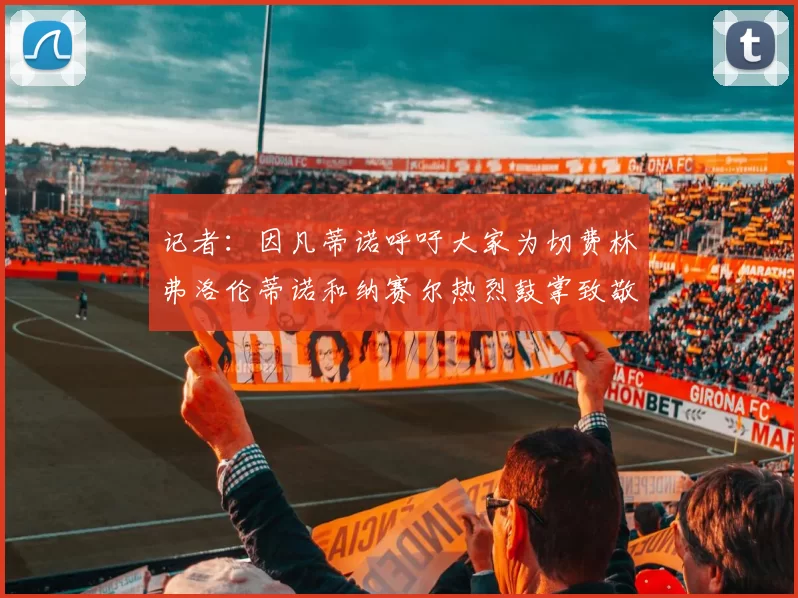 记者：因凡蒂诺呼吁大家为切费林弗洛伦蒂诺和纳赛尔热烈鼓掌致敬